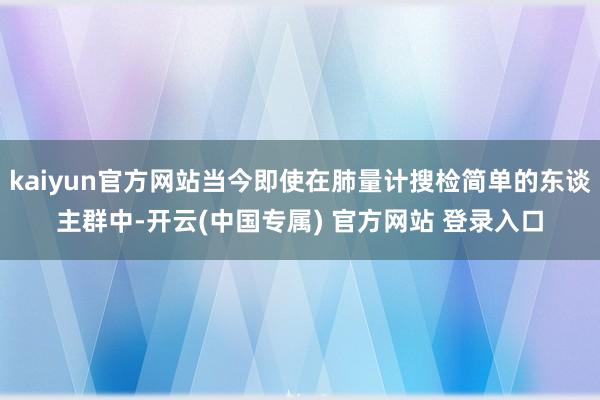 kaiyun官方网站当今即使在肺量计搜检简单的东谈主群中-开云(中国专属) 官方网站 登录入口